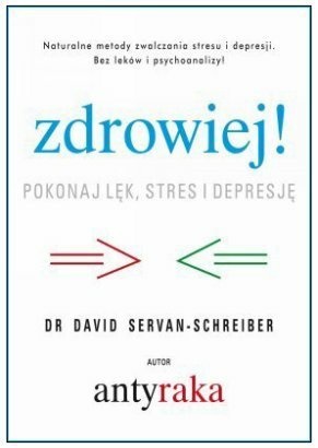Zdrowiej! Pokonaj lęk, stres i depresję. Naturalne metody zwalczania depresji i stresu bez leków i psychoanalizy - David Servan-Schreiber