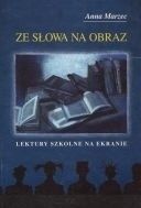 Ze słowa na obraz. Lektury szkolne na ekranie - Anna Marzec