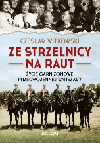 Ze strzelnicy na raut. Życie garnizonowe przedwojennej Warszawy - Czesław Witkowski