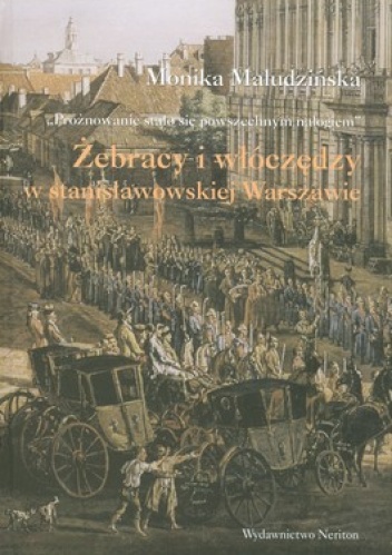 Żebracy i włóczędzy w stanisławowskiej Warszawie - Monika Maludzińska