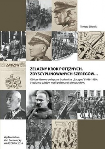 Żelazny krok potężnych zdyscyplinowanych szeregów...Oblicze ideowo-polityczne środowiska "Zaczynu"(1936-1939). Studium z dziejów myśli politycznej... - Tomasz Sikorski