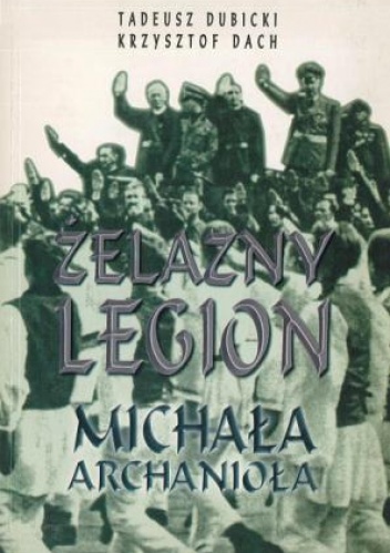 Żelazny legion Michała Archanioła. Z dziejów ruchu faszystowskiego w Rumunii - Krzysztof Dach, Tadeusz Dubicki