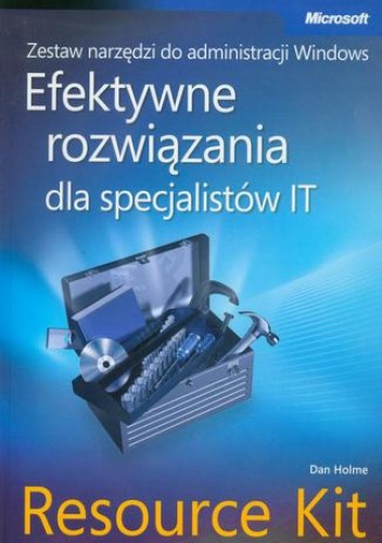Zestaw narzędzi do administracji Windows: efektywne rozwiązania dla specjalistów IT Resource Kit - Holmes Dan
