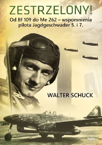 Zestrzelony!  Od Bf 109 do Me 262 – wspomnienia pilota Jagdgeschwader 5. i 7. - Walter Schuck
