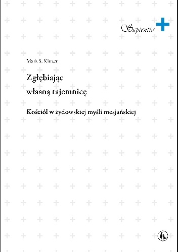 Zgłębiając własną tajemnicę. Kościół w żydowskiej myśli mesjańskiej - Mark Kinzer