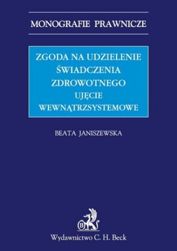 Zgoda na udzielenie świadczenia zdrowotnego. Ujęcie wewnątrzsystemowe - Janiszewska Beata