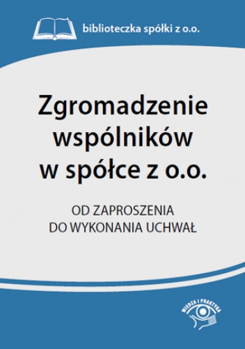 Zgromadzenie wspólników w spółce z o.o.Od zaproszenia do wykonania uchwał - praca zbiorowa