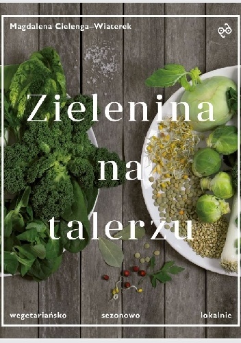 Zielenina na talerzu. Wegetariańsko, sezonowo, lokalnie - Magdalena Cielenga-Wiaterek