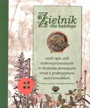 Zielnik dla każdego, czyli opis ziół wykorzystywanych w leczeniu domowym wraz z praktycznym zastosowaniem (napary, wywary i wyciągi zdrowotne) - praca zbiorowa