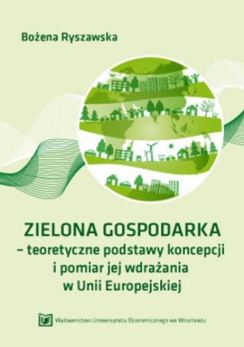 ZIELONA GOSPODARKA - teoretyczne podstawy koncepcji i pomiar jej wdrazania w Unii Europejskiej - Ryszawska Bozena