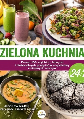 Zielona kuchnia 24.7. Ponad 100 szybkich, łatwych i niebanalnych przepisów na potrawy z zielonymi warzywami - Jessica Nadel