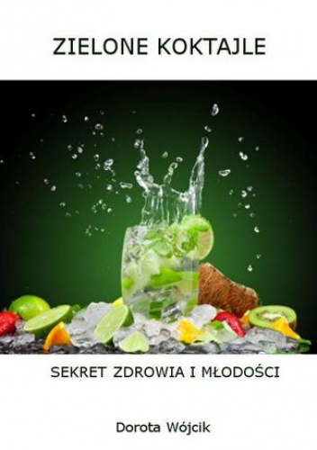 Zielone koktajle  sekret zdrowia i młodości - Dorota Wójcik