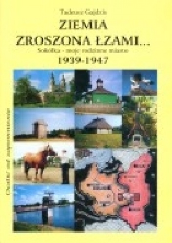 Ziemia zroszona łzami. Sokółka - moje rodzinne miasto 1939 - 1947 - Tadeusz Gajdzis