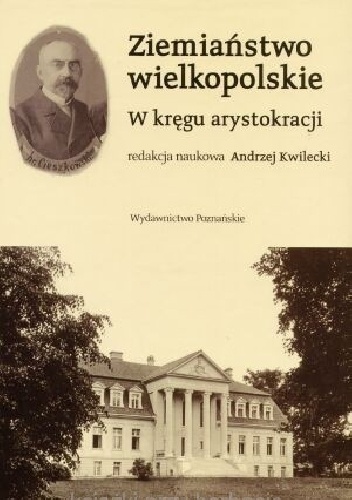 Ziemiaństwo wielkopolskie. W kręgu arystokracji - Andrzej Kwilecki