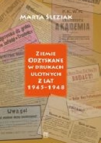 Ziemie Odzyskane w drukach ulotnych z lat 1945–1948. Język – tematyka – formy - Marta Śleziak