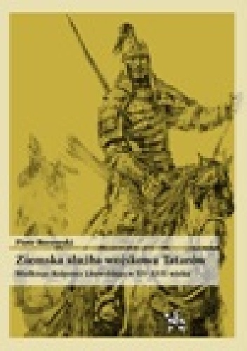 Ziemska służba wojskowa Tatarów Wielkiego Księstwa Litewskiego w XV–XVII wieku - Piotr Borawski