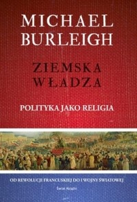 Ziemska władza. Polityka jako religia - Michael Burleigh