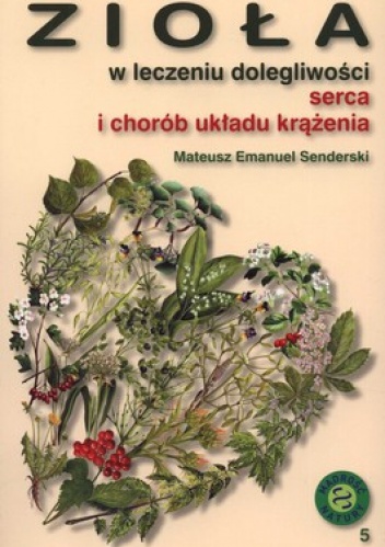 Zioła w leczeniu dolegliwości serca i chorób układu krążenia - Mateusz Emanuel Senderski