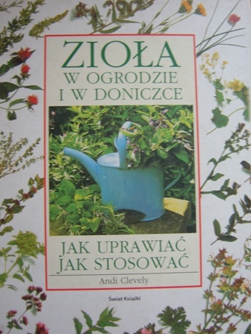 Zioła w  ogrodzie  i w  doniczce. Jak uprawiać jak stosować - Andi Clevely