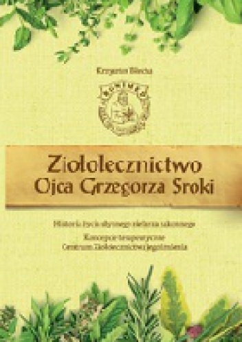 Ziołolecznictwo Ojca Grzegorza Sroki. Historia życia słynnego zielarza zakonnego - Krzysztof Błecha