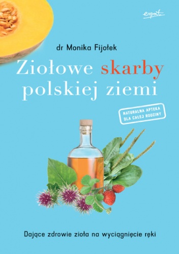 Ziołowe skarby polskiej ziemi. Dające zdrowie zioła na wyciągnięcie ręki - Monika Fijołek Dr.