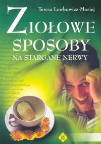 Ziołowe sposoby na stargane nerwy - Teresa Lewkowicz-Mosiej