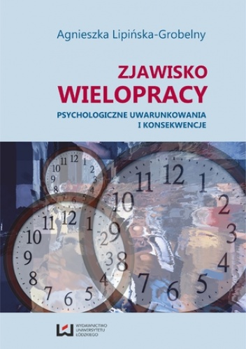 Zjawisko wielopracy. Psychologiczne uwarunkowania i konsekwencje - Agnieszka Lipińska-Grobelny
