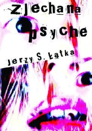 Zjechana psyche. Pięć lat życia z młodocianą nimfomanką - Jerzy S. Łątka