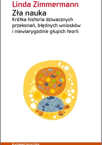 Zła nauka. Krótka historia dziwacznych przekonań, błędnych wniosków i niewiarygodnie głupich teorii - Linda Zimmermann