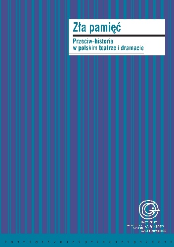 Zła pamięć. Przeciw-historia w polskim teatrze i dramacie