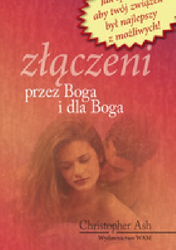 Złączeni przez Boga i dla Boga. Jak sprawić, aby twój związek był najlepszy z możliwych! - Ash Christopher