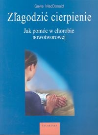 Złagodzić cierpienie. Jak pomóc w chorobie nowotworowej - Gayle MacDonald