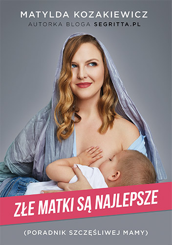 Złe matki są najlepsze. Poradnik szczęśliwej mamy - Matylda Kozakiewicz