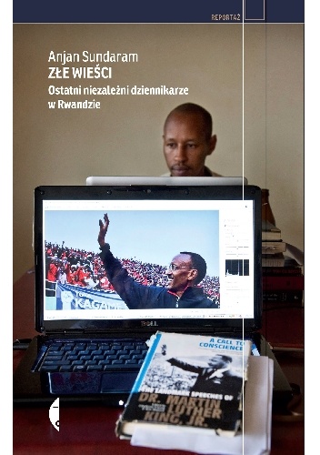 Złe wieści. Ostatni niezależni dziennikarze w Rwandzie - Anjan Sundaram