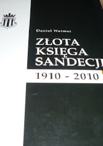 Złota księga Sandecji. 1910-2010 - Daniel Weimer
