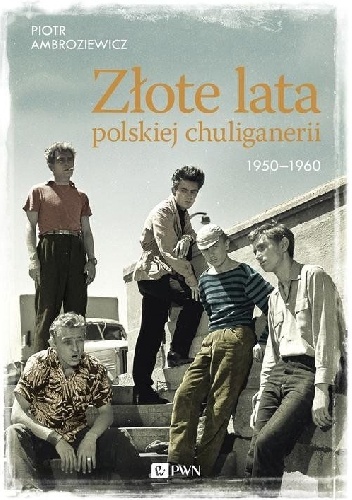 Złote lata polskiej chuliganerii 1950-1960 - Piotr Ambroziewicz