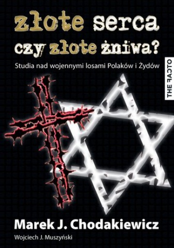 Złote serca czy złote żniwa? Studia nad wojennymi losami Polaków i Żydów - J. Muszyński Wojciech, J. Chodakiewicz Marek