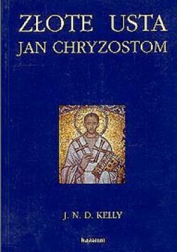 Złote usta. Jan Chryzostom - asceta, kaznodzieja, biskup - John N. D. Kelly