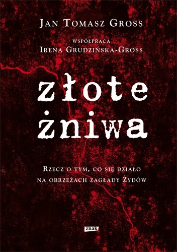 Złote żniwa : rzecz o tym, co sie działo na obrzeżach zagłady Żydów - Irena Grudzińska-Gross, Jan Tomasz Gross