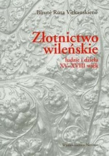 Złotnictwo wileńskie. Ludzie i dzieła XV-XVIII wiek - Birute Ruta Vitkauskiene