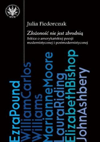Złożoność nie jest zbrodnią : szkice o amerykańskiej poezji modernistycznej i postmodernistycznej - Julia Fiedorczuk