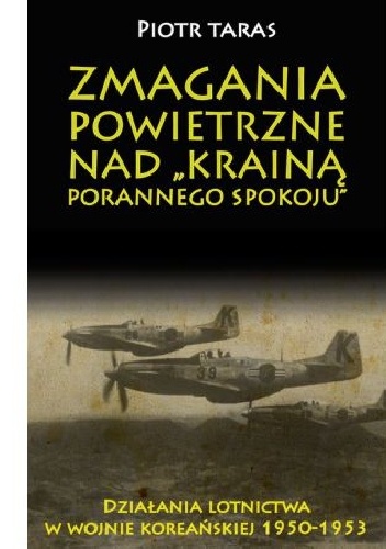 Zmagania Powietrzne nad "Krainą porannego spokoju". Działania lotnictwa w wojnie koreańskiej 1950-1953. - Piotr Taras
