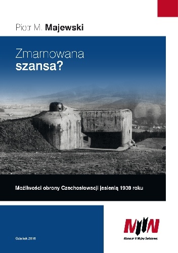 Zmarnowana szansa? Możliwości obrony Czechosłowacji jesienią 1938 roku. - Piotr M. Majewski