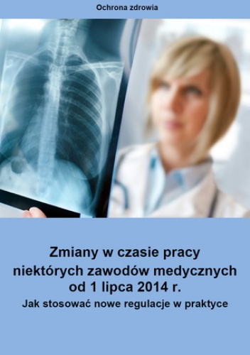 Zmiany w czasie pracy niektórych zawodów medycznych od 1 lipca 2014 r. Jak stosować nowe regulacje w praktyce? - Kornblit Karolina