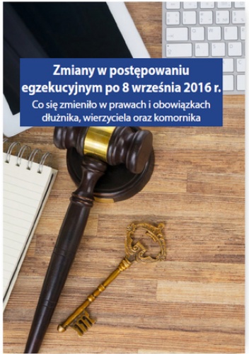 Zmiany w postępowaniu egzekucyjnym po 8 września 2016 r. Co się zmieniło w prawach i obowiązkach dłużnika, wierzyciela oraz komornika