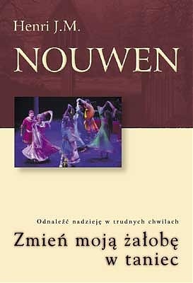 Zmień moją żałobę w taniec. Odnaleźć nadzieję w trudnych chwilach. - Henri J. M. Nouwen