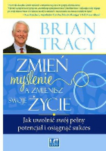 Zmień myślenie, a zmienisz swoje życie - Brian Tracy