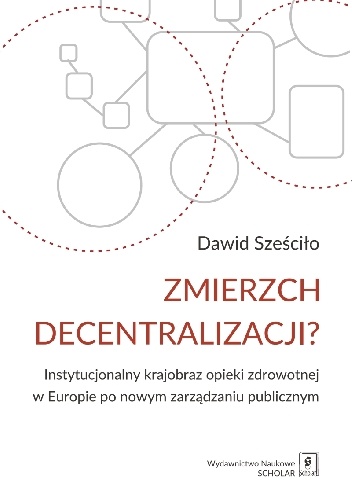 Zmierzch decentralizacji? Instytucjonalny krajobraz opieki zdrowotnej w Europie po nowym zarządzaniu publicznym - Dawid Sześciło