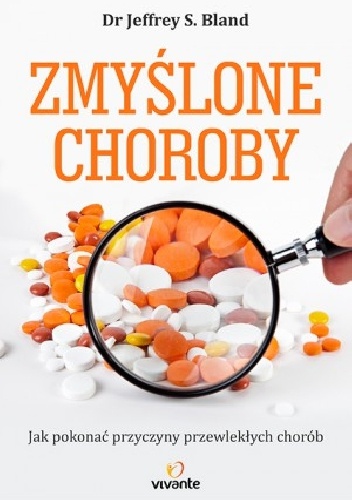 Zmyślone choroby. Jak pokonać przewlekłe choroby i prowadzić zdrowsze, dłuższe i szczęśliwsze życie - Jeffrey S. Bland