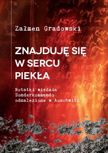 Znajduję się w sercu piekła. Notatki więźnia Sonderkommando odnalezione w Auschwitz - Załmen Gradowski